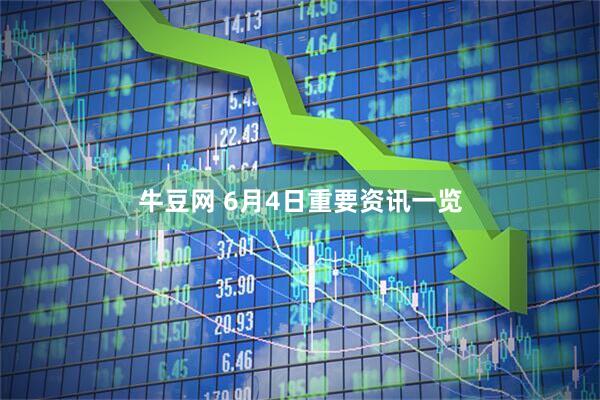 牛豆网 6月4日重要资讯一览