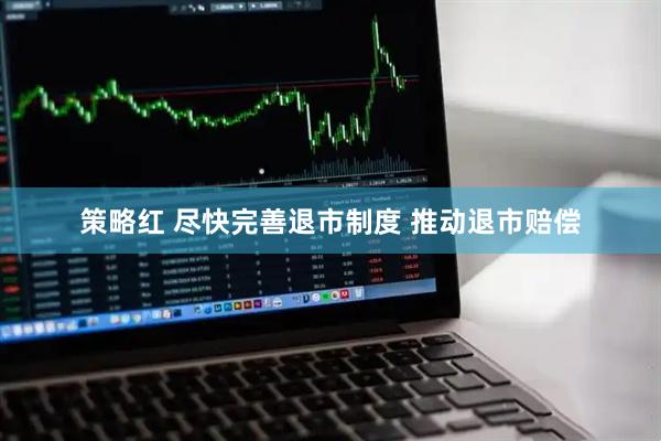 策略红 尽快完善退市制度 推动退市赔偿