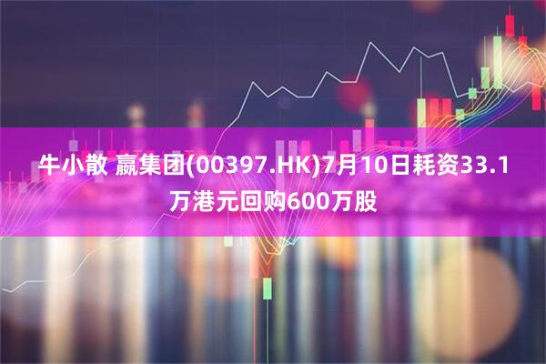 牛小散 嬴集团(00397.HK)7月10日耗资33.1万港元回购600万股