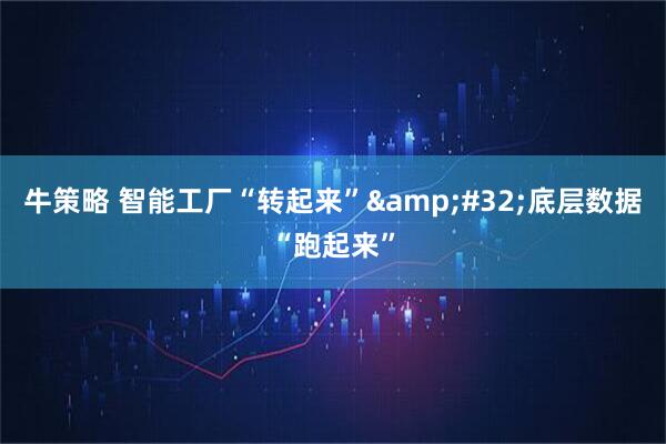 牛策略 智能工厂“转起来”&#32;底层数据“跑起来”