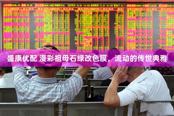 盛康优配 漫彩祖母石绿改色膜，流动的传世典雅